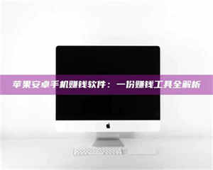 三沙苹果安卓手机赚钱软件：一份赚钱工具全解析 第1张