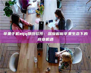 三沙苹果手机aqq赚钱软件：深度解析苹果生态下的商业机遇 第1张