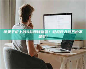 三沙苹果手机上的5款赚钱利器！轻松月入过万也不是梦！ 第1张