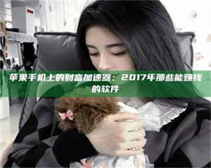 三沙苹果手机上的财富加速器:2017年那些能赚钱的软件 第1张 三沙苹果手机上的财富加速器:2017年那些能赚钱的软件 第1张