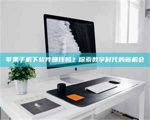 三沙苹果手机下软件赚钱吗？探索数字时代的新机会 第1张