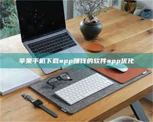 三沙苹果手机下载app赚钱的软件app优化 第1张 三沙苹果手机下载app赚钱的软件app优化 第1张