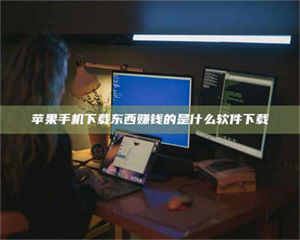 三沙苹果手机下载东西赚钱的是什么软件下载 第1张