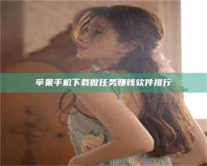 三沙苹果手机下载做任务赚钱软件排行 第1张