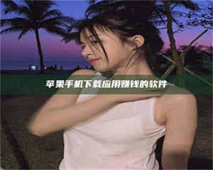 三沙苹果手机下载应用赚钱的软件 第1张