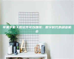 三沙苹果手机下载软件可以赚钱:数字时代的副业机会 第1张 三沙苹果手机下载软件可以赚钱:数字时代的副业机会 第1张