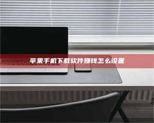 三沙苹果手机下载软件赚钱怎么设置 第1张