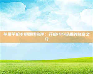 三沙苹果手机专用赚钱软件:开启iOS设备的财富之门 第1张 三沙苹果手机专用赚钱软件:开启iOS设备的财富之门 第1张