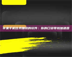三沙苹果手机任务赚钱的软件:你的口袋零钱加速器 第1张 三沙苹果手机任务赚钱的软件:你的口袋零钱加速器 第1张