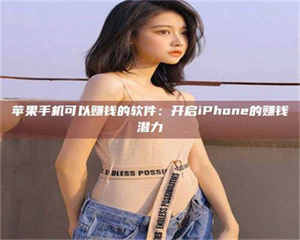 三沙苹果手机可以赚钱的软件：开启iPhone的赚钱潜力 第1张