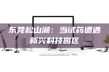 三沙东莞松山湖：当试药遭遇新兴科技园区