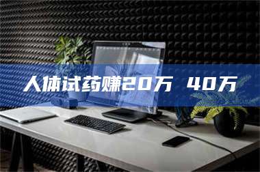 三沙人体试药赚20万 40万