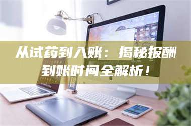三沙从试药到入账：揭秘报酬到账时间全解析！