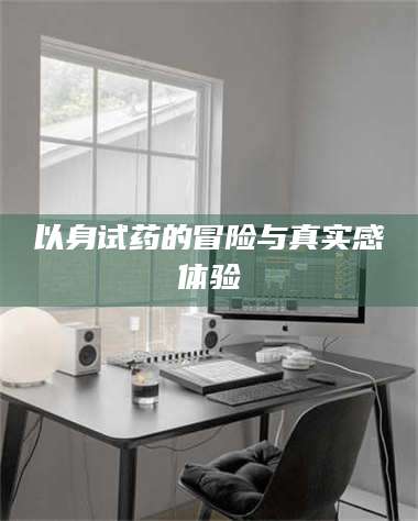 三沙以身试药的冒险与真实感体验